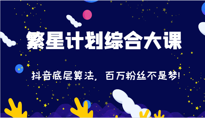 2024繁星计划综合大课：抖音底层算法，百万粉丝不是梦!（77节）网赚项目-副业赚钱-互联网创业-资源整合八方网创