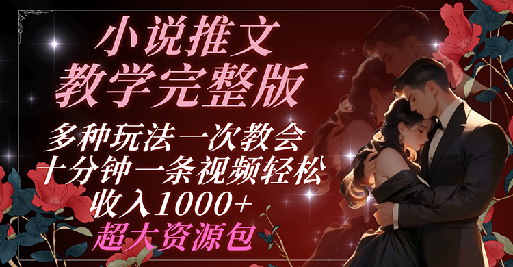 小说推文教学完整版 多种玩法一次教会 十分钟一条视频轻松收入1000+ 超大资源包网赚项目-副业赚钱-互联网创业-资源整合八方网创
