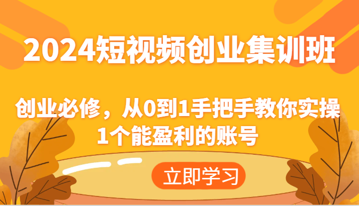 2024短视频创业集训班：创业必修，从0到1手把手教你实操1个能盈利的账号网赚项目-副业赚钱-互联网创业-资源整合八方网创
