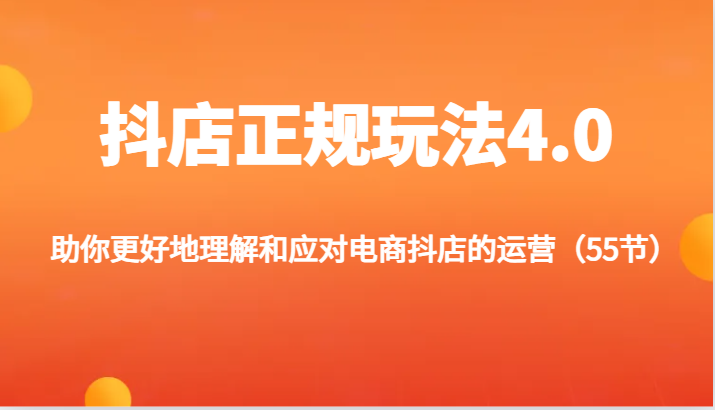 抖店正规玩法4.0-助你更好地理解和应对电商抖店的运营（55节）网赚项目-副业赚钱-互联网创业-资源整合八方网创