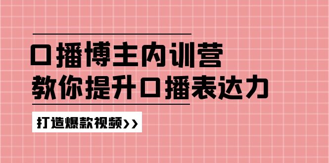 高级口播博主内训营：百万粉丝博主教你提升口播表达力，打造爆款视频网赚项目-副业赚钱-互联网创业-资源整合八方网创