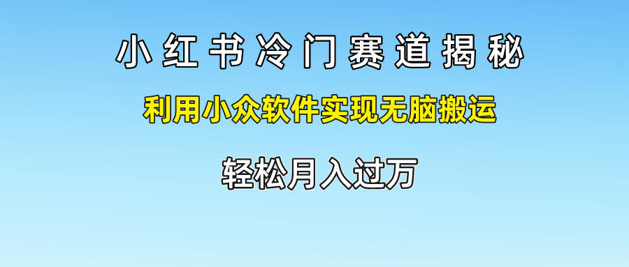 小红书冷门赛道揭秘,利用小众软件实现无脑搬运，轻松月入过万网赚项目-副业赚钱-互联网创业-资源整合八方网创