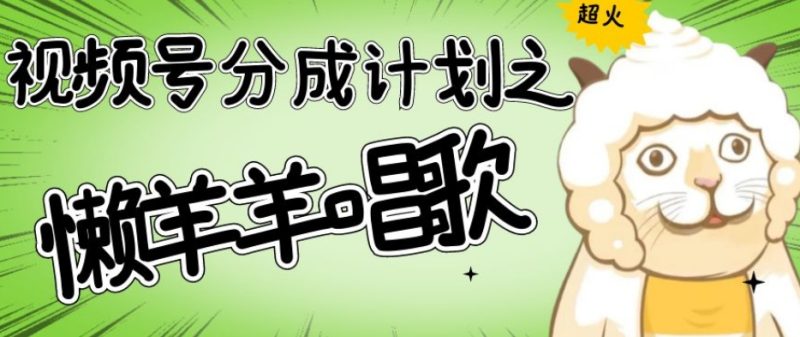 视频号分成计划之懒羊羊唱歌,羊村的羊唱歌号爆火,操作简单,收益轻松破千【揭秘】网赚项目-副业赚钱-互联网创业-资源整合八方网创