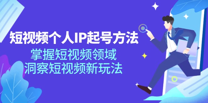 短视频个人IP起号方法，掌握短视频领域，洞察短视频新玩法（68节完整）网赚项目-副业赚钱-互联网创业-资源整合八方网创
