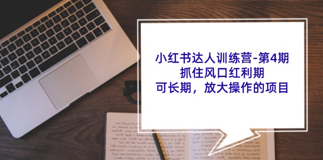 小红书达人训练营第4期：抓住风口红利期，可长期，放大操作的项目网赚项目-副业赚钱-互联网创业-资源整合八方网创