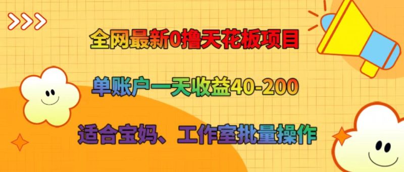 全网最新0撸天花板项目 单账户一天收益40-200 适合宝妈、工作室批量操作网赚项目-副业赚钱-互联网创业-资源整合八方网创
