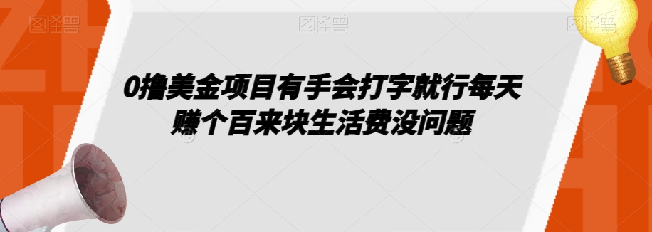 0撸美金项目有手会打字就行每天赚个百来块生活费没问题【揭秘】网赚项目-副业赚钱-互联网创业-资源整合八方网创
