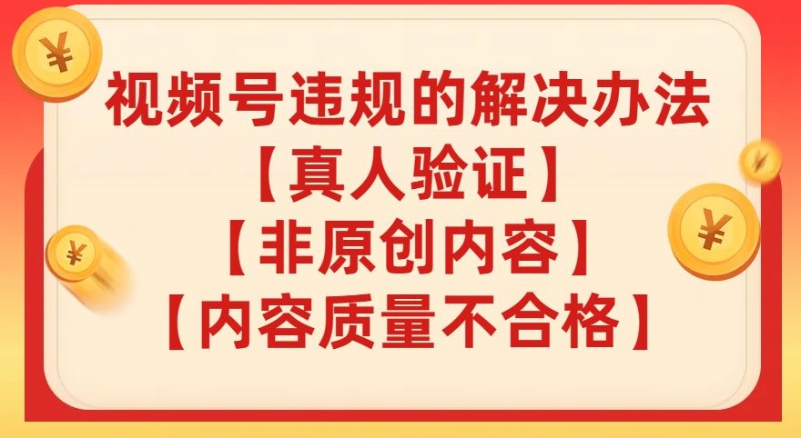 视频号【真人验证】【内容质量不合格】【非原创内容】的违规解决办法【揭秘】网赚项目-副业赚钱-互联网创业-资源整合八方网创
