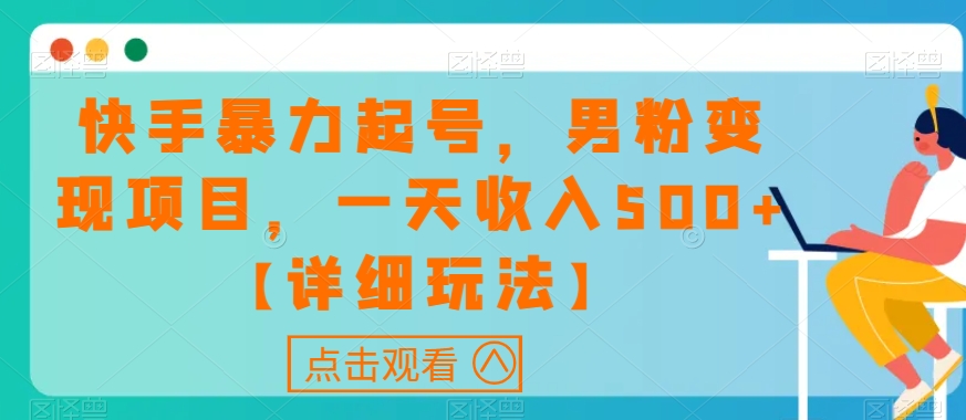 快手暴力起号，男粉变现项目，一天收入500+【详细玩法】【揭秘】网赚项目-副业赚钱-互联网创业-资源整合八方网创