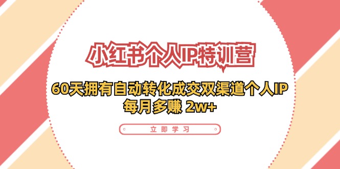 小红书个人IP陪跑营：两个月打造自动转化成交的多渠道个人IP，每月收入2w+（30节）网赚项目-副业赚钱-互联网创业-资源整合八方网创