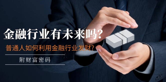 公众号付费文章：金融行业有未来吗？普通人如何利用金融行业发财?(附财富密码)网赚项目-副业赚钱-互联网创业-资源整合八方网创