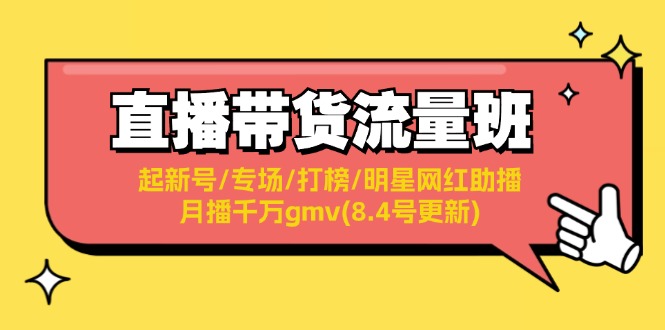 直播带货流量班：起新号/专场/打榜/明星网红助播/月播千万gmv(8.4号更新)网赚项目-副业赚钱-互联网创业-资源整合八方网创