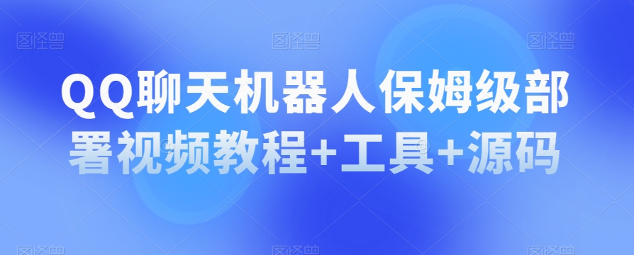 QQ聊天机器人保姆级部署视频教程+工具+源码网赚项目-副业赚钱-互联网创业-资源整合八方网创