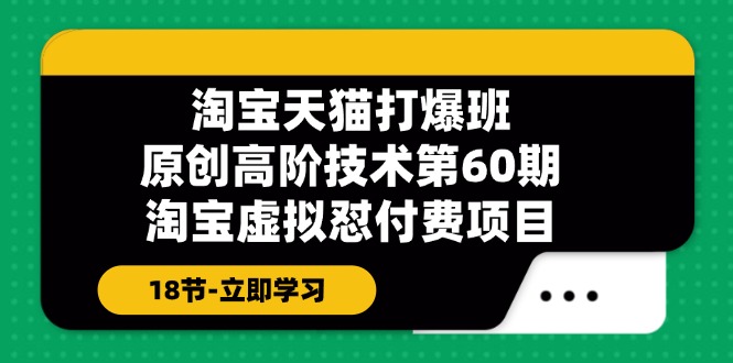 淘宝天猫原创高阶技术打爆班【第60期】淘宝虚拟怼付费项目（18节）网赚项目-副业赚钱-互联网创业-资源整合八方网创