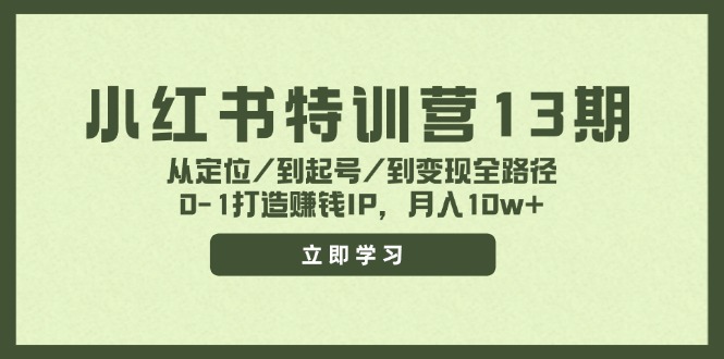 小红书特训营13期，从定位/到起号/到变现全路径，0-1打造赚钱IP，月入10w+网赚项目-副业赚钱-互联网创业-资源整合八方网创