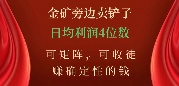 金矿旁边卖铲子，赚确定性的钱，可矩阵，可收徒，日均利润4位数【揭秘】网赚项目-副业赚钱-互联网创业-资源整合八方网创
