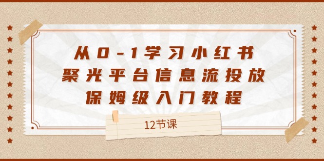 从0-1学习小红书聚光平台信息流投放，保姆级入门教程（12节课）网赚项目-副业赚钱-互联网创业-资源整合八方网创