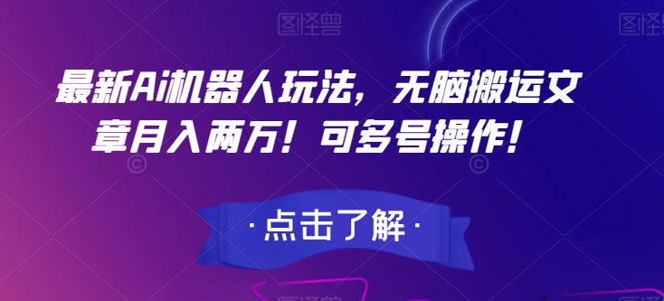 最新Ai机器人玩法，无脑搬运文章月入两万！可多号操作！【揭秘】网赚项目-副业赚钱-互联网创业-资源整合八方网创