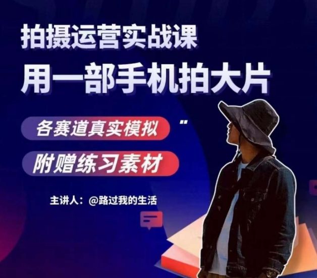 手机拍摄运营实战课，用一部手机拍大片，各赛道真实模拟网赚项目-副业赚钱-互联网创业-资源整合八方网创