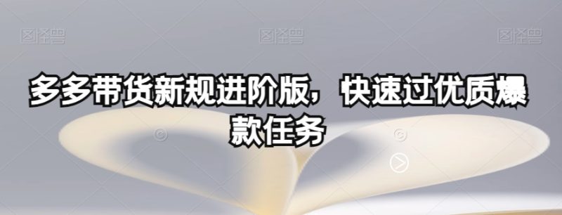 多多带货新规进阶版，快速过优质爆款任务网赚项目-副业赚钱-互联网创业-资源整合八方网创