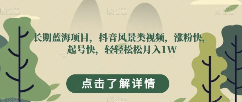 长期蓝海项目,抖音风景类视频,涨粉快,起号快,轻轻松松月入1W【揭秘】网赚项目-副业赚钱-互联网创业-资源整合八方网创