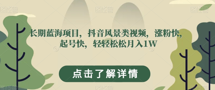 长期蓝海项目，抖音风景类视频，涨粉快，起号快，轻轻松松月入1W【揭秘】网赚项目-副业赚钱-互联网创业-资源整合八方网创