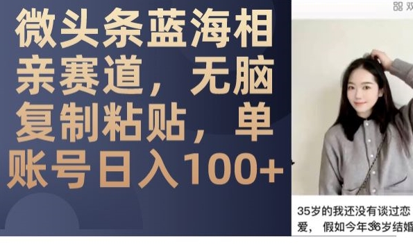 微头条蓝海相亲赛道，无脑复制粘贴，单账号日入100+网赚项目-副业赚钱-互联网创业-资源整合八方网创