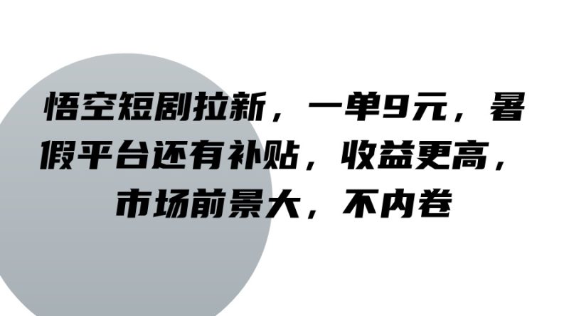 悟空短剧拉新，一单9元，暑假平台还有补贴，收益更高，市场前景大，不内卷网赚项目-副业赚钱-互联网创业-资源整合八方网创
