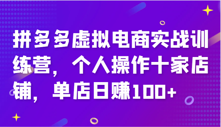 拼多多虚拟电商实战训练营，个人操作十家店铺，单店日赚100+网赚项目-副业赚钱-互联网创业-资源整合八方网创