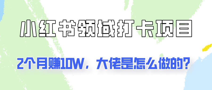 通过小红书领域打卡项目2个月赚10W，大佬是怎么做的？网赚项目-副业赚钱-互联网创业-资源整合八方网创