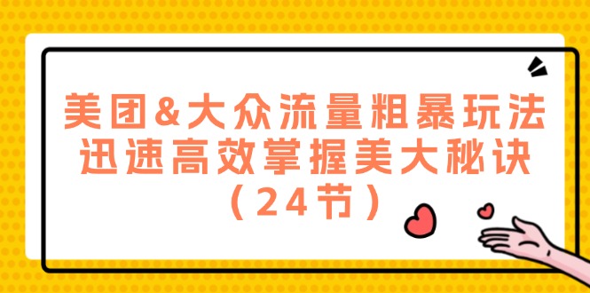 美团&大众流量粗暴玩法，迅速高效掌握美大秘诀（24节）网赚项目-副业赚钱-互联网创业-资源整合八方网创