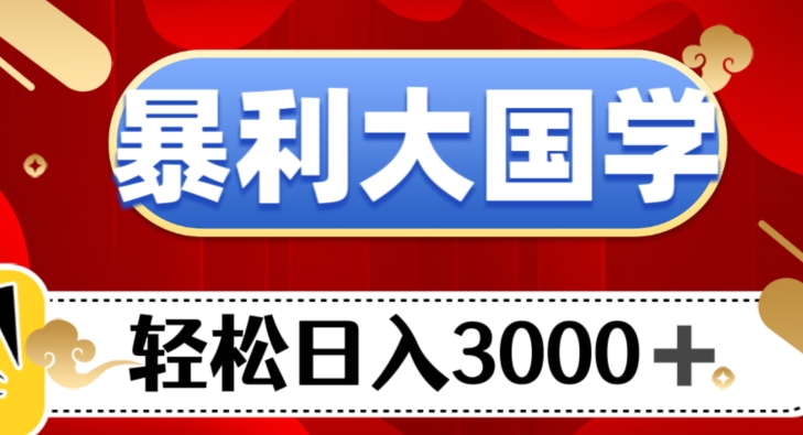 暴利大国学项目，轻松日入3000+【揭秘】网赚项目-副业赚钱-互联网创业-资源整合八方网创