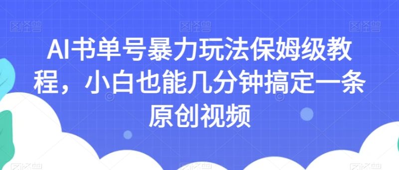 AI书单号暴力玩法保姆级教程,小白也能几分钟搞定一条原创视频【揭秘】网赚项目-副业赚钱-互联网创业-资源整合八方网创