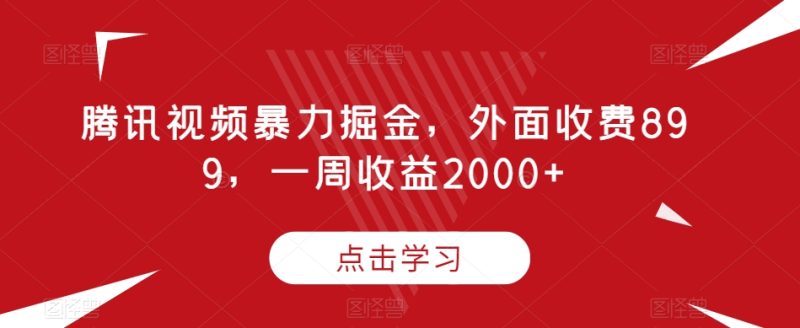 腾讯视频暴力掘金，外面收费899，一周收益2000+【揭秘】网赚项目-副业赚钱-互联网创业-资源整合八方网创