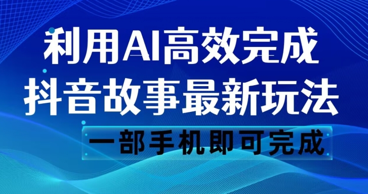 抖音故事最新玩法，通过AI一键生成文案和视频，日收入500一部手机即可完成【揭秘】网赚项目-副业赚钱-互联网创业-资源整合八方网创