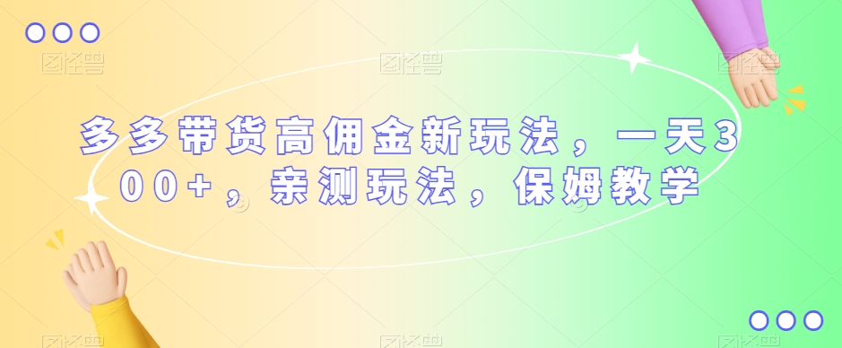 多多带货高佣金新玩法，一天300+，亲测玩法，保姆教学网赚项目-副业赚钱-互联网创业-资源整合八方网创