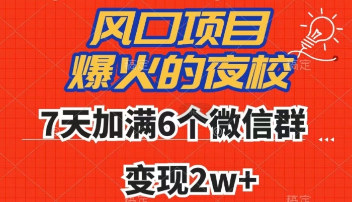 全网首发，爆火的夜校，7天加满6个微信群，变现2w+【揭秘】网赚项目-副业赚钱-互联网创业-资源整合八方网创