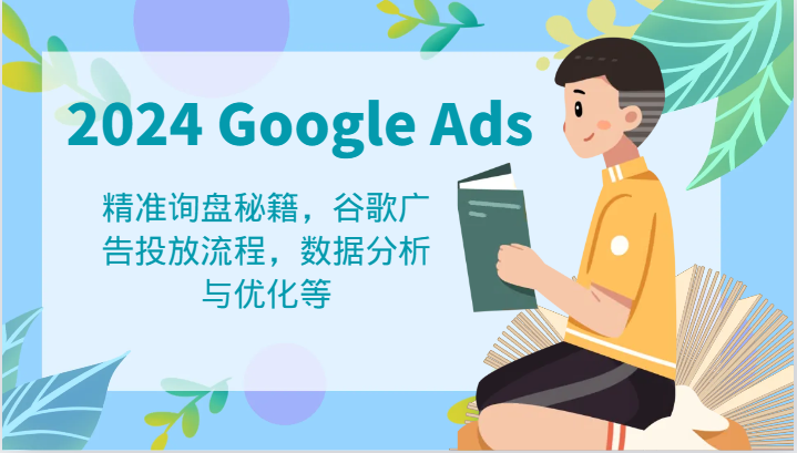 2024 Google Ads 教程：精准询盘秘籍，谷歌广告投放流程，数据分析与优化等网赚项目-副业赚钱-互联网创业-资源整合八方网创