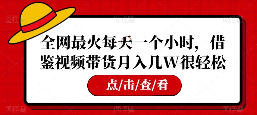 全网最火每天一个小时，借鉴视频带货月入几W很轻松【揭秘】网赚项目-副业赚钱-互联网创业-资源整合八方网创