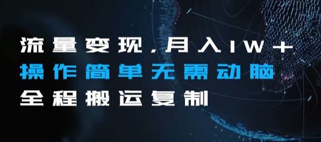 流量变现，月入1W+操作简单无需动脑全程搬运复制【揭秘】网赚项目-副业赚钱-互联网创业-资源整合八方网创