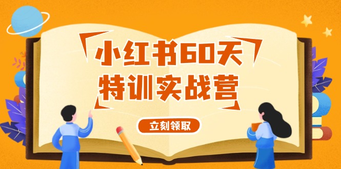 小红书60天特训实战营（系统课）从0打造能赚钱的小红书账号（55节课）网赚项目-副业赚钱-互联网创业-资源整合八方网创