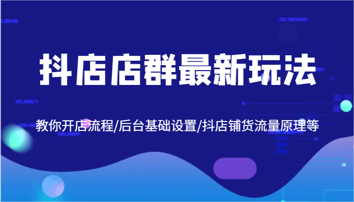 抖店店群最新玩法，教你开店流程/后台基础设置/抖店铺货流量原理等网赚项目-副业赚钱-互联网创业-资源整合八方网创