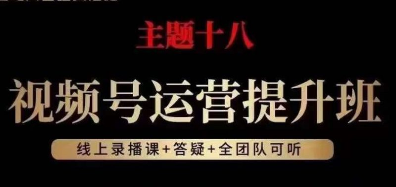视频号运营提升班，从底层逻辑讲，2023年最佳流量红利！网赚项目-副业赚钱-互联网创业-资源整合八方网创