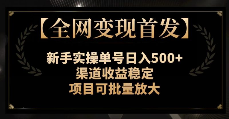 【全网变现首发】新手实操单号日入500+，渠道收益稳定，项目可批量放大【揭秘】网赚项目-副业赚钱-互联网创业-资源整合八方网创