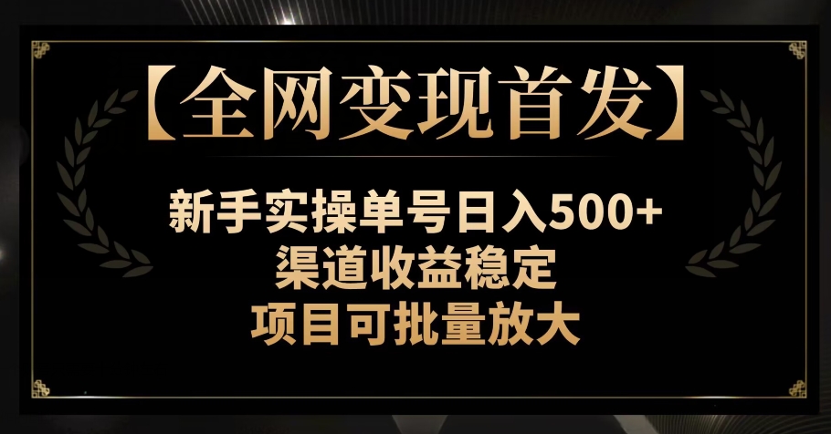 【全网变现首发】新手实操单号日入500+，渠道收益稳定，项目可批量放大【揭秘】网赚项目-副业赚钱-互联网创业-资源整合八方网创