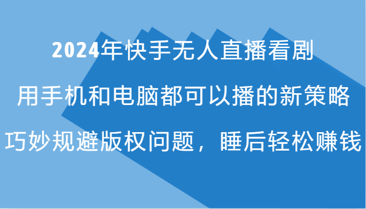 2024年快手无人直播看剧，手机电脑都可播的新策略，巧妙规避版权问题，睡后轻松赚钱网赚项目-副业赚钱-互联网创业-资源整合八方网创