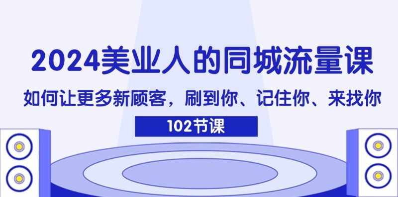 2024美业人的同城流量课：如何让更多新顾客，刷到你、记住你、来找你网赚项目-副业赚钱-互联网创业-资源整合八方网创