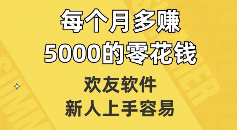 欢友软件，新人上手容易，每个月多赚5000的零花钱【揭秘】网赚项目-副业赚钱-互联网创业-资源整合八方网创
