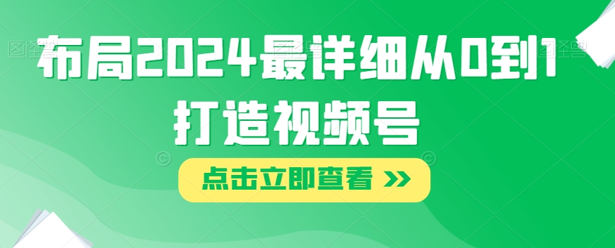 布局2024最详细从0到1打造视频号【揭秘】网赚项目-副业赚钱-互联网创业-资源整合八方网创