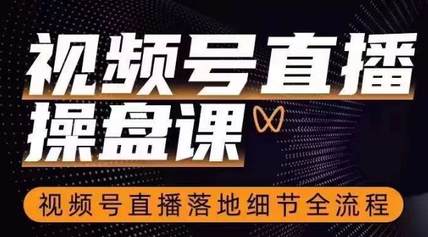 视频号直播操盘课，​视频号直播落地细节全流程网赚项目-副业赚钱-互联网创业-资源整合八方网创
